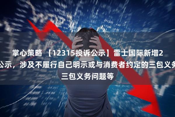 掌心策略 【12315投诉公示】雷士国际新增2件投诉公示，涉及不履行自己明示或与消费者约定的三包义务问题等