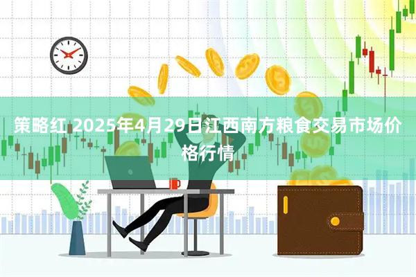 策略红 2025年4月29日江西南方粮食交易市场价格行情