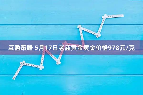 互盈策略 5月17日老庙黄金黄金价格978元/克