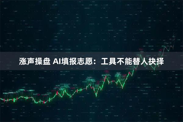 涨声操盘 AI填报志愿：工具不能替人抉择