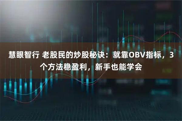 慧眼智行 老股民的炒股秘诀:就靠OBV指标,3个方法稳盈利,新手也能学会