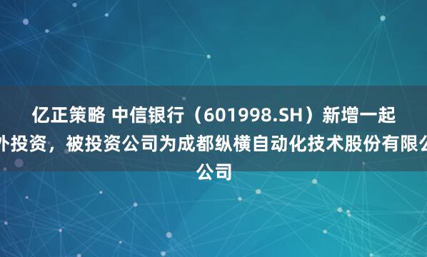 亿正策略 中信银行(601998.SH)新增一起对外投资,被投资公司为成都纵横自动化技术股份有限公司