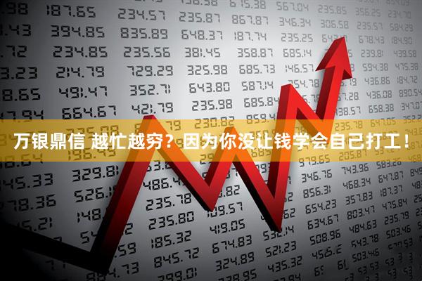 万银鼎信 越忙越穷?因为你没让钱学会自己打工!