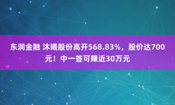 东润金融 沐曦股份高开568.83%,股价达700元!中一签可赚近30万元
