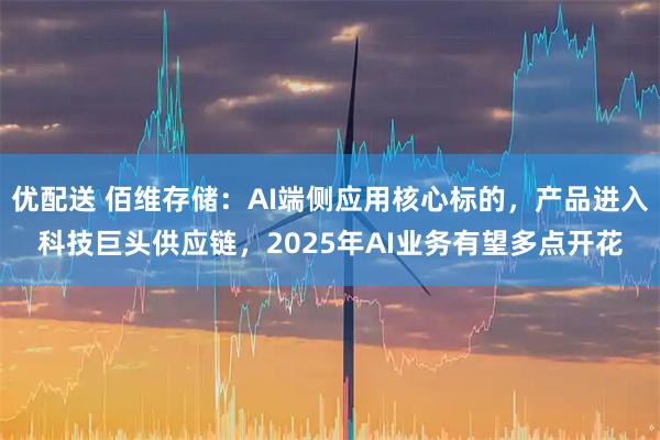 优配送 佰维存储：AI端侧应用核心标的，产品进入科技巨头供应链，2025年AI业务有望多点开花