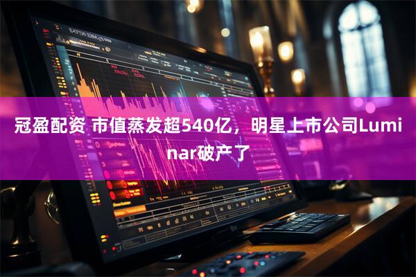 冠盈配资 市值蒸发超540亿,明星上市公司Luminar破产了