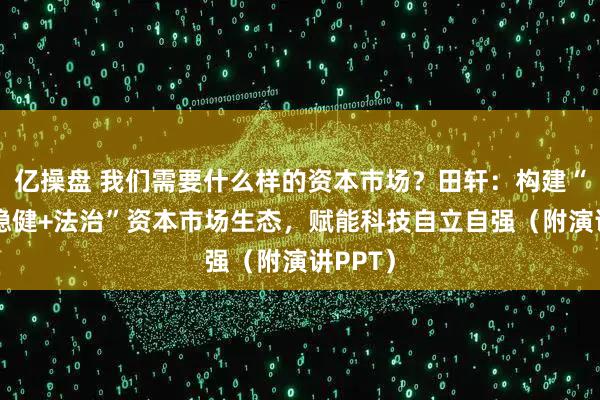 亿操盘 我们需要什么样的资本市场？田轩：构建“包容+稳健+法治”资本市场生态，赋能科技自立自强（附演讲PPT）